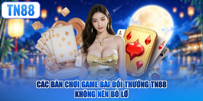 Các bàn chơi game bài đổi thưởng TN88 không nên bỏ lỡ