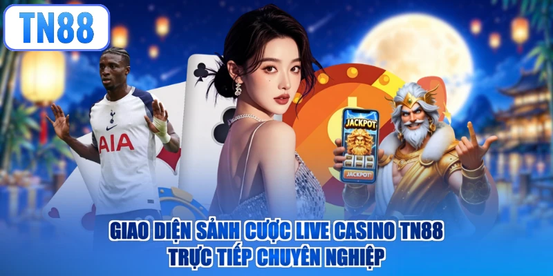 Giao diện sảnh cược Live Casino TN88 trực tiếp chuyên nghiệp