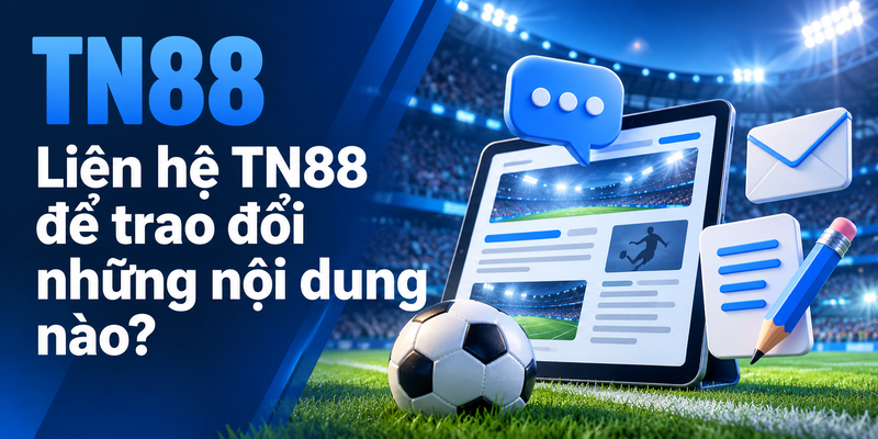Liên hệ TN88 để trao đổi những nội dung nào?
