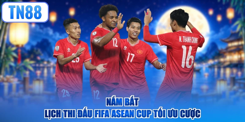 Nắm bắt lịch thi đấu FiFA ASEAN CUP tối ưu cược