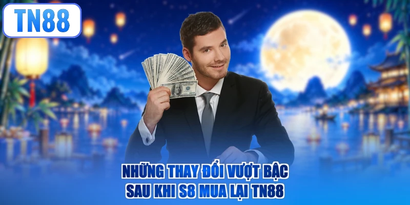 Những thay đổi vượt bậc sau khi S8 mua lại TN88