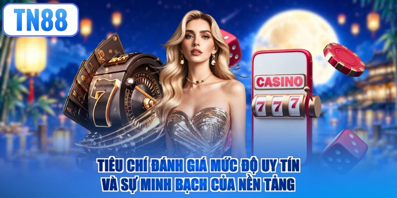 Tiêu chí đánh giá mức độ uy tín và sự minh bạch của nền tảng